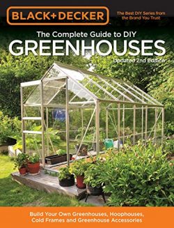 Black & Decker The Complete Guide to DIY Greenhouses, Updated 2nd Edition: Build Your Own Gr ...