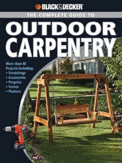 Black & Decker The Complete Guide to Outdoor Carpentry: More than 40 Projects Including: Fur ...