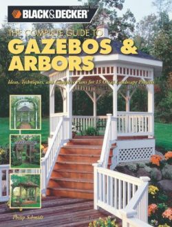 Black & Decker The Complete Guide to Gazebos & Arbors: Ideas, Techniques and Complete Pl ...