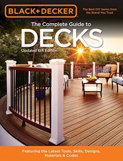 Black & Decker The Complete Guide to Decks 6th edition: Featuring the latest tools, skills,  ...