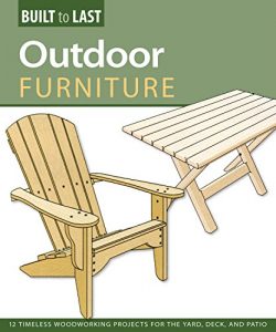 Outdoor Furniture (Built to Last): 14 Timeless Woodworking Projects for the Yard, Deck, and Patio