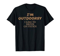 I’m OUTDOORSY I Like To Drink on Patios T-Shirt | FUNNY Tee