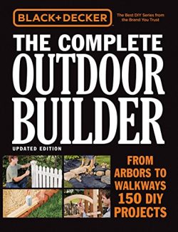 Black & Decker The Complete Outdoor Builder, Updated Edition: From Arbors to Walkways – ...