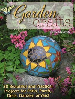 Garden Crafts: 30 Beautiful and Practical Projects for Patio, Porch, Deck, Garden, or Yard